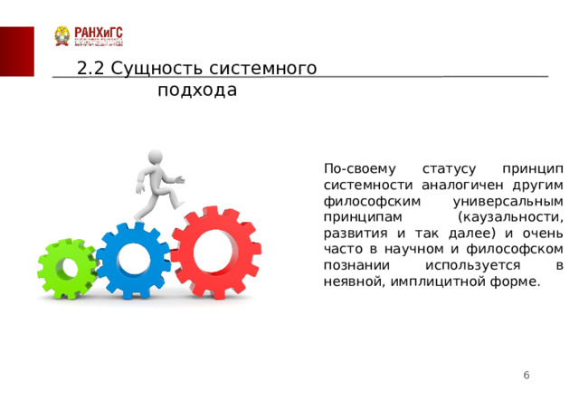 2.2 Сущность системного подхода По-своему статусу принцип системности аналогичен другим философским универсальным принципам (каузальности, развития и так далее) и очень часто в научном и философском познании используется в неявной, имплицитной форме.  