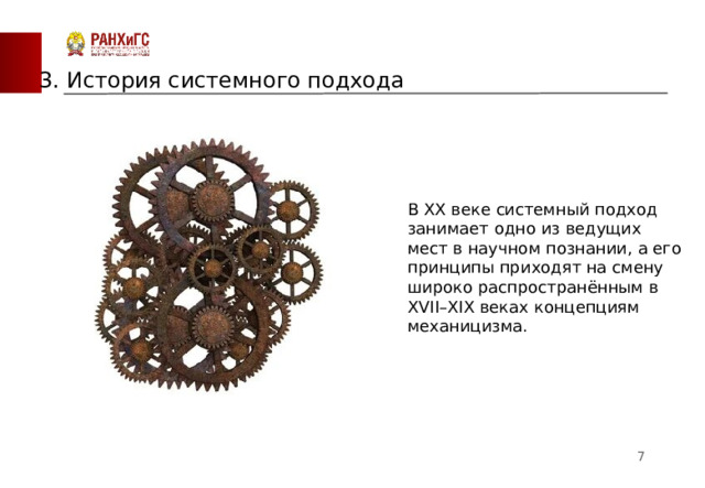 3. История системного подхода В XX веке системный подход занимает одно из ведущих мест в научном познании, а его принципы приходят на смену широко распространённым в XVII–XIX веках концепциям механицизма.    