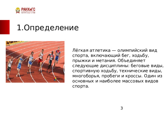 ЗАПАДНЫЙ ФИЛИАЛ 1.Определение Лёгкая атлетика — олимпийский вид спорта, включающий бег, ходьбу, прыжки и метания. Объединяет следующие дисциплины: беговые виды, спортивную ходьбу, технические виды, многоборья, пробеги и кроссы. Один из основных и наиболее массовых видов спорта.   