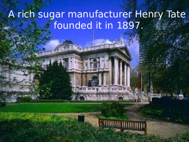A rich sugar manufacturer Henry Tate  founded it in 1897. 
