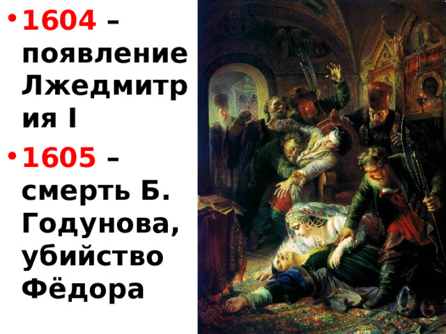 1604 – появление Лжедмитрия I 1605 – смерть Б. Годунова, убийство Фёдора  
