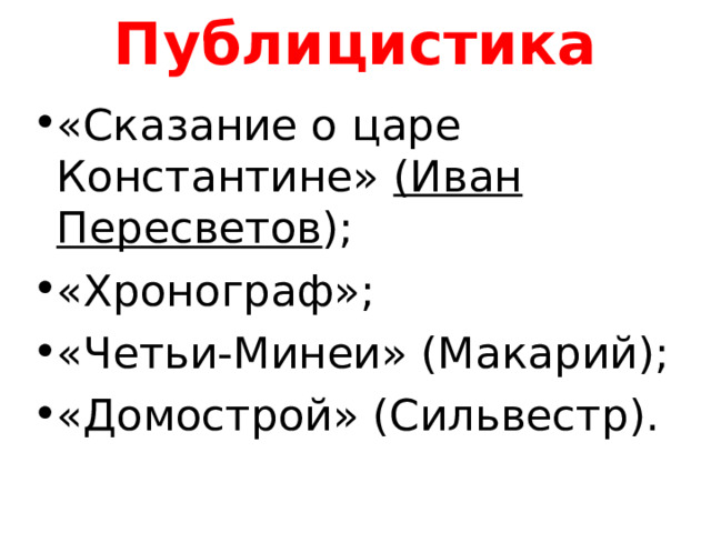 Публицистика «Сказание о царе Константине» (Иван Пересветов ); «Хронограф»; «Четьи-Минеи» (Макарий); «Домострой» (Сильвестр). 