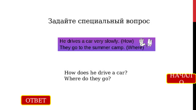 Задайте специальный вопрос How does he drive a car? Where do they go? НАЧАЛО ОТВЕТ 