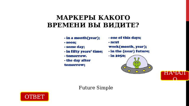 МАРКЕРЫ КАКОГО ВРЕМЕНИ ВЫ ВИДИТЕ? НАЧАЛО Future Simple ОТВЕТ 