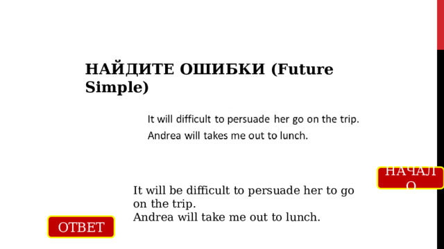 НАЙДИТЕ ОШИБКИ (Future Simple) НАЧАЛО It will be difficult to persuade her to go on the trip. Andrea will take me out to lunch. ОТВЕТ 