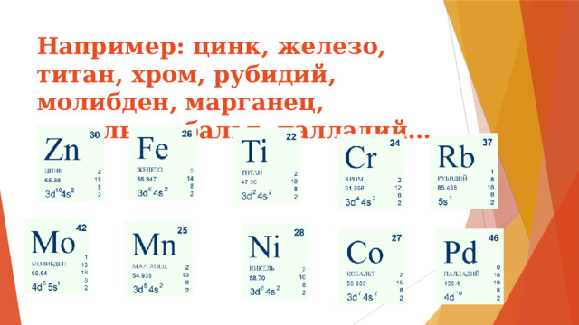 Например: цинк, железо, титан, хром, рубидий, молибден, марганец, никель, кобальт, палладий… 