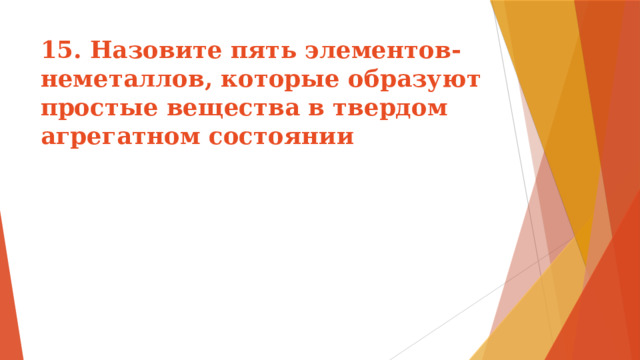 15. Назовите пять элементов-неметаллов, которые образуют простые вещества в твердом агрегатном состоянии 
