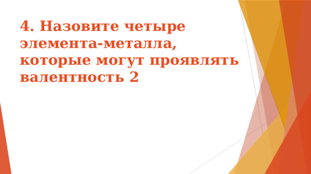 4. Назовите четыре элемента-металла, которые могут проявлять валентность 2   