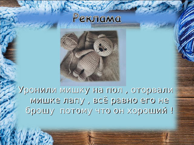 Уронили мишку на пол , оторвали мишке лапу , всё равно его не брошу  потому что он хороший ! 