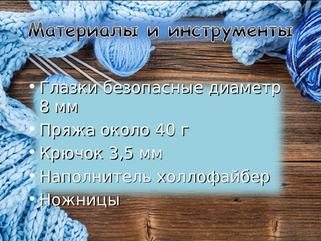 Глазки безопасные диаметр 8 мм Пряжа около 40 г Крючок 3,5 мм Наполнитель холлофайбер Ножницы 