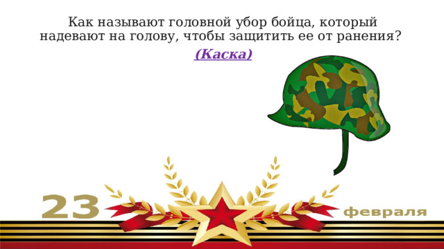 Как называют головной убор бойца, который надевают на голову, чтобы защитить ее от ранения?  (Каска) 