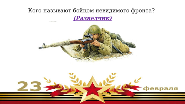 Кого называют бойцом невидимого фронта?  (Разведчик) 