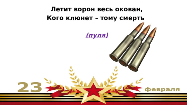 Летит ворон весь окован, Кого клюнет – тому смерть  (пуля) 