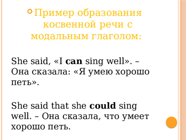 Пример образования косвенной речи с модальным глаголом: She said, «I can sing well». – Она сказала: «Я умею хорошо петь». She said that she could sing well. – Она сказала, что умеет хорошо петь. 