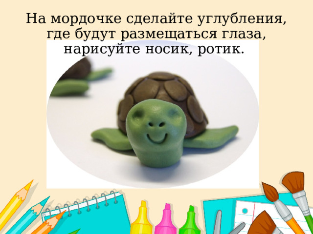 На мордочке сделайте углубления, где будут размещаться глаза, нарисуйте носик, ротик.      