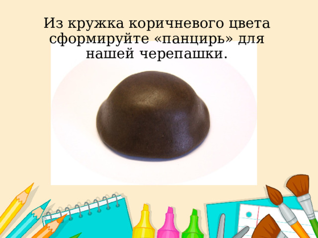 Из кружка коричневого цвета сформируйте «панцирь» для нашей черепашки.    