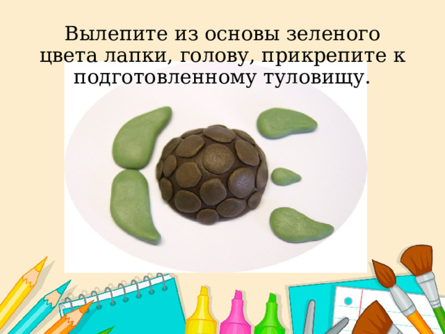 Вылепите из основы зеленого цвета лапки, голову, прикрепите к подготовленному туловищу.    