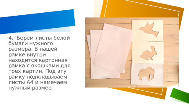 4. Берем листы белой бумаги нужного размера. В нашей рамке внутри находится картонная рамка с окошками для трех картин. Под эту рамку подкладываем листы А4 и намечаем нужный размер 1 