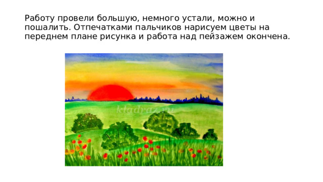 Работу провели большую, немного устали, можно и пошалить. Отпечатками пальчиков нарисуем цветы на переднем плане рисунка и работа над пейзажем окончена. 