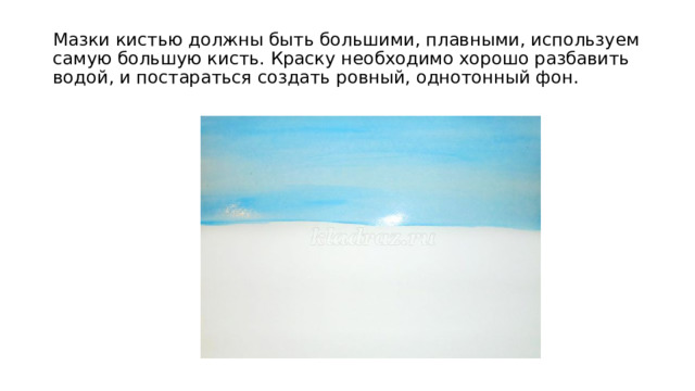 Мазки кистью должны быть большими, плавными, используем самую большую кисть. Краску необходимо хорошо разбавить водой, и постараться создать ровный, однотонный фон. 