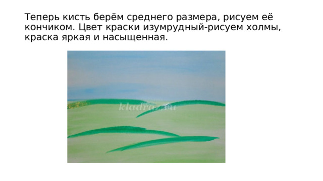 Теперь кисть берём среднего размера, рисуем её кончиком. Цвет краски изумрудный-рисуем холмы, краска яркая и насыщенная. 