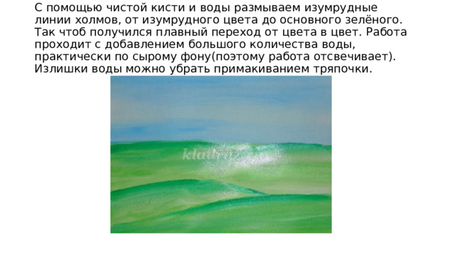 С помощью чистой кисти и воды размываем изумрудные линии холмов, от изумрудного цвета до основного зелёного. Так чтоб получился плавный переход от цвета в цвет. Работа проходит с добавлением большого количества воды, практически по сырому фону(поэтому работа отсвечивает). Излишки воды можно убрать примакиванием тряпочки. 