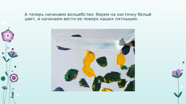 А теперь начинаем волшебство: берем на кисточку белый цвет, и начинаем вести ее поверх наших пятнышек. 