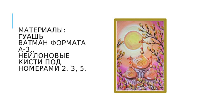 Материалы:  гуашь  ватман формата А-3.,  нейлоновые кисти под номерами 2, 3, 5. 