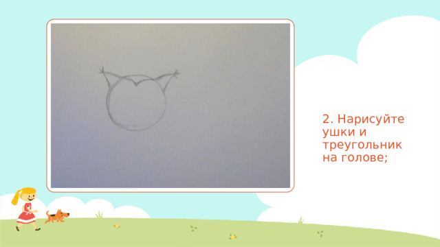 2. Нарисуйте ушки и треугольник на голове; 