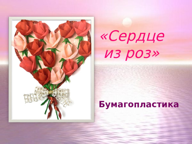 «Сердце из роз » Бумагопластика 