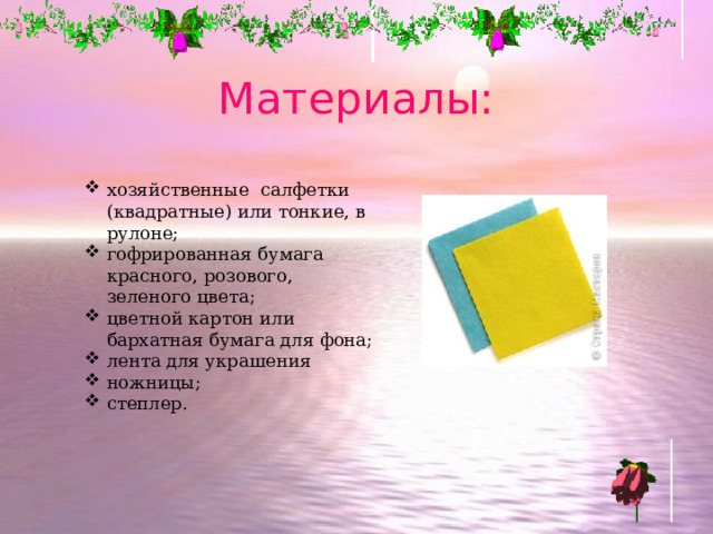 Материалы: хозяйственные  салфетки (квадратные) или тонкие, в рулоне; гофрированная бумага красного, розового, зеленого цвета; цветной картон или бархатная бумага для фона; лента для украшения ножницы; степлер.  