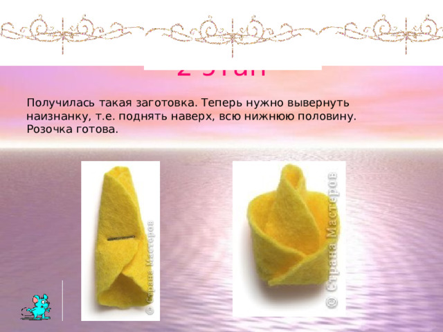 2 этап Получилась такая заготовка. Теперь нужно вывернуть наизнанку, т.е. поднять наверх, всю нижнюю половину. Розочка готова. 