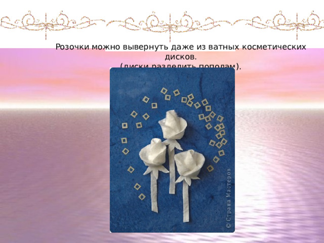 Розочки можно вывернуть даже из ватных косметических дисков. (диски разделить пополам). 