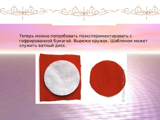 4 этап Теперь можно попробовать поэкспериментировать с гофрированной бумагой. Вырежи кружок. Шаблоном может служить ватный диск. 