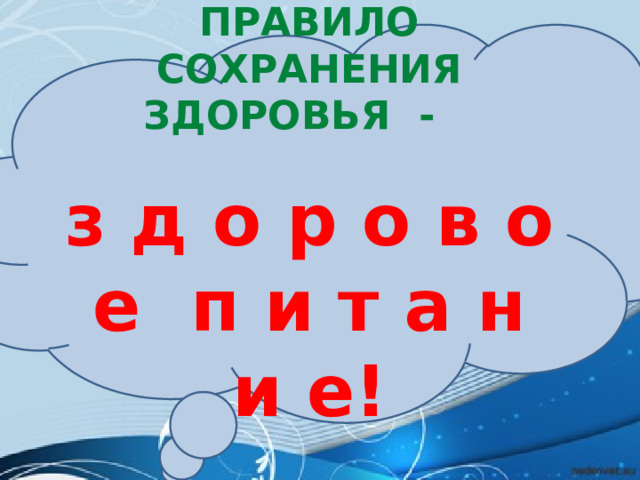Правило Сохранения здоровья -  з д о р о в о е п и т а н и е! 