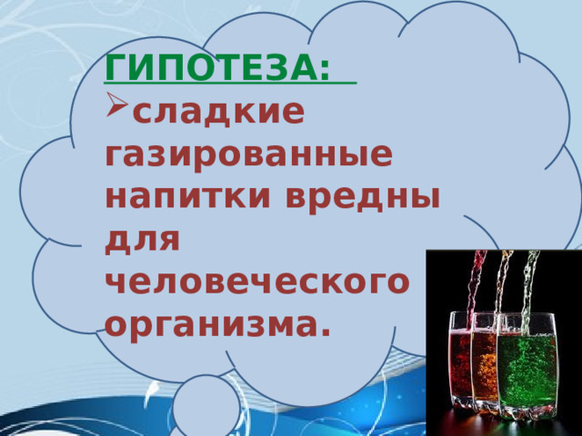 Гипотеза: сладкие газированные напитки вредны для человеческого организма. 