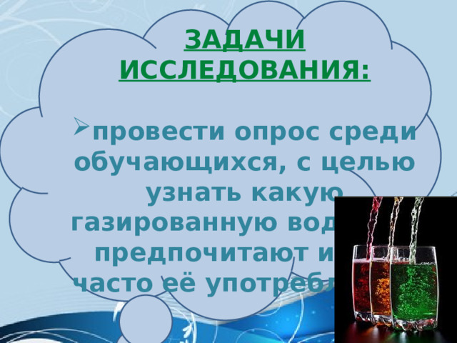 Задачи исследования:  провести опрос среди обучающихся, с целью узнать какую газированную воду они предпочитают и как часто её употребляют; 