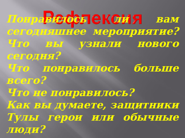 Понравилось ли вам сегодняшнее мероприятие? Что вы узнали нового сегодня? Что понравилось больше всего? Что не понравилось? Как вы думаете, защитники Тулы герои или обычные люди? 