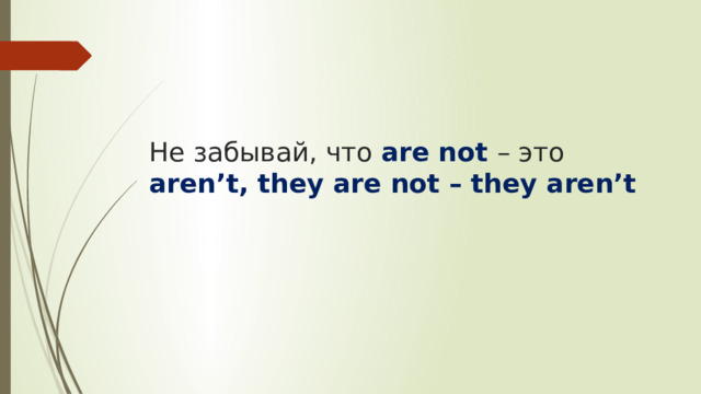Не забывай, что are not – это  aren’t , they are not – they aren’t 