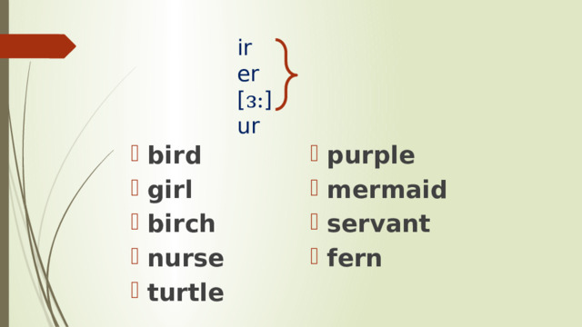 ir  er [ ᴈ: ]  ur bird girl birch nurse turtle purple mermaid servant fern 