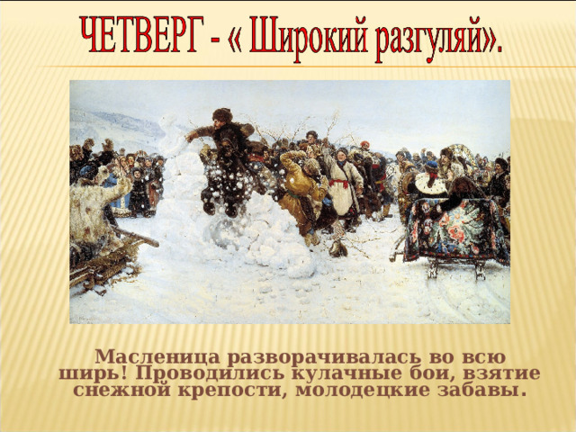  Масленица разворачивалась во всю ширь! Проводились кулачные бои, взятие снежной крепости, молодецкие забавы . 