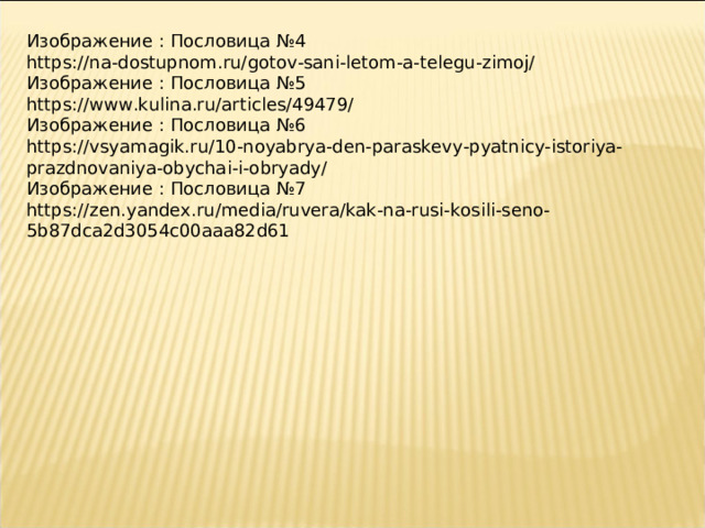 Изображение : Пословица №4 https://na-dostupnom.ru/gotov-sani-letom-a-telegu-zimoj/ Изображение : Пословица №5 https://www.kulina.ru/articles/49479/ Изображение : Пословица №6 https://vsyamagik.ru/10-noyabrya-den-paraskevy-pyatnicy-istoriya-prazdnovaniya-obychai-i-obryady/ Изображение : Пословица №7 https://zen.yandex.ru/media/ruvera/kak-na-rusi-kosili-seno-5b87dca2d3054c00aaa82d61 