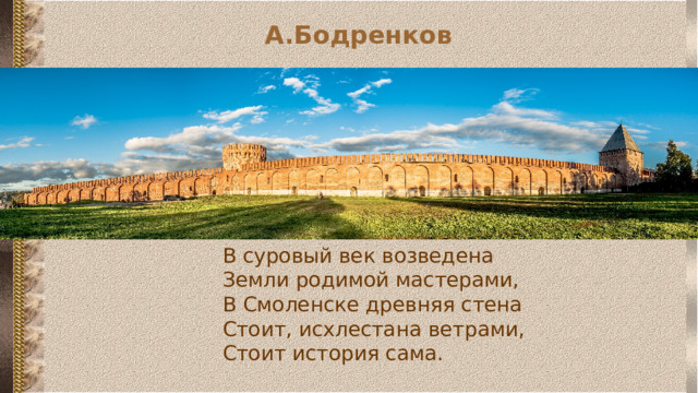 А.Бодренков    В суровый век возведена Земли родимой мастерами, В Смоленске древняя стена Стоит, исхлестана ветрами, Стоит история сама. 