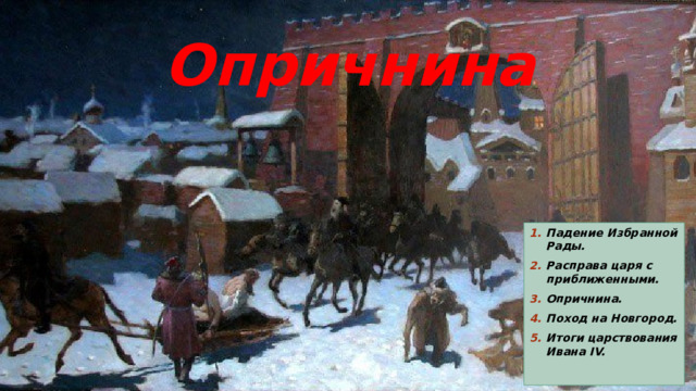 Опричнина Падение Избранной Рады. Расправа царя с приближенными. Опричнина. Поход на Новгород. Итоги царствования Ивана IV. 