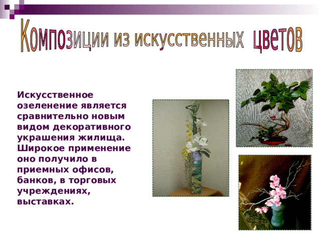 Искусственное озеленение является сравнительно новым видом декоративного украшения жилища. Широкое применение оно получило в приемных офисов, банков, в торговых учреждениях, выставках. 