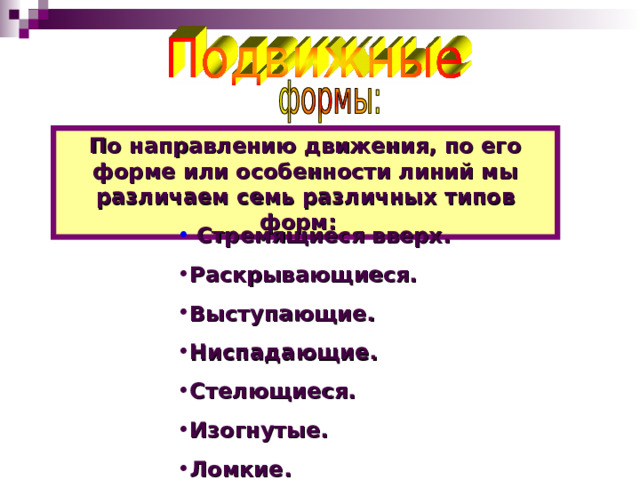 По направлению движения, по его форме или особенности линий мы различаем семь различных типов форм:  Стремящиеся вверх. Раскрывающиеся. Выступающие. Ниспадающие. Стелющиеся. Изогнутые. Ломкие. 