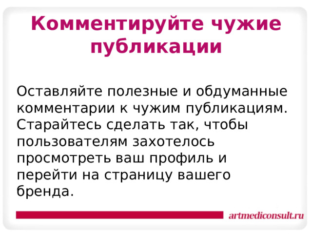Комментируйте чужие публикации Оставляйте полезные и обдуманные комментарии к чужим публикациям. Старайтесь сделать так, чтобы пользователям захотелось просмотреть ваш профиль и перейти на страницу вашего бренда. 