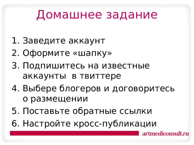 Домашнее задание Заведите аккаунт Оформите «шапку» Подпишитесь на известные аккаунты в твиттере Выбере блогеров и договоритесь о размещении Поставьте обратные ссылки Настройте кросс-публикации 