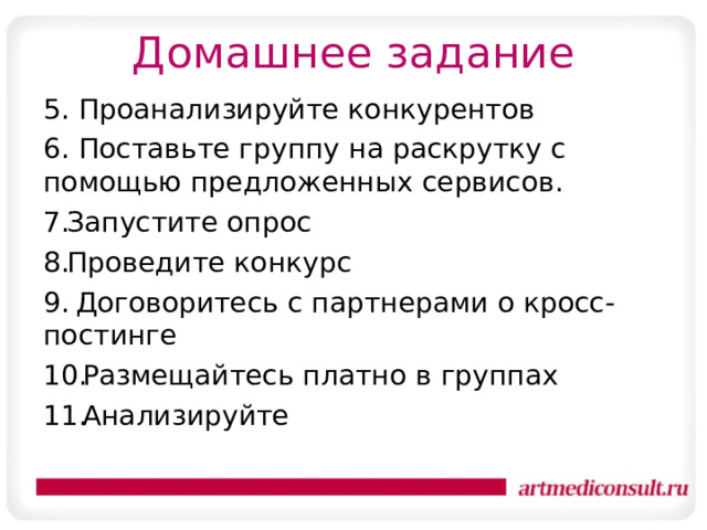 Домашнее задание 5. Проанализируйте конкурентов 6. Поставьте группу на раскрутку с помощью предложенных сервисов. Запустите опрос Проведите конкурс  Договоритесь с партнерами о кросс-постинге Размещайтесь платно в группах Анализируйте 