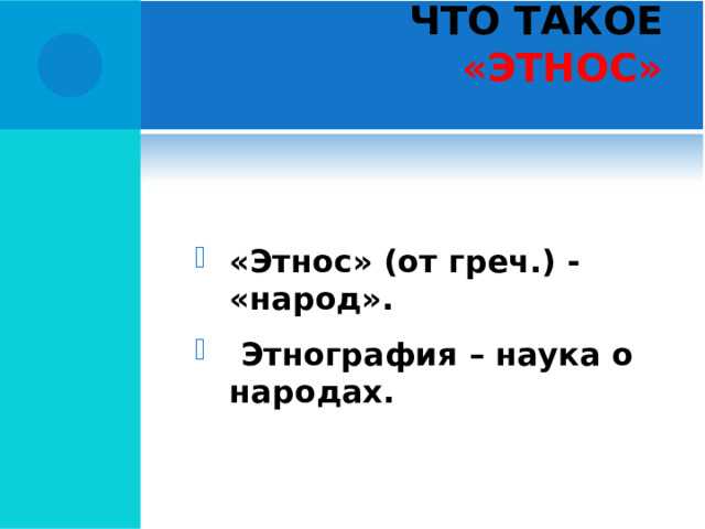 ЧТО ТАКОЕ «ЭТНОС»   «Этнос» (от греч.) - «народ».  Этнография – наука о народах.  